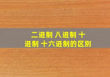 二进制 八进制 十进制 十六进制的区别